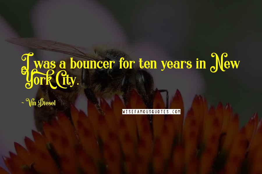 Vin Diesel Quotes: I was a bouncer for ten years in New York City.