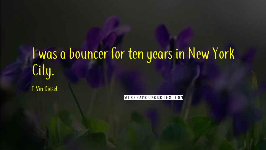 Vin Diesel Quotes: I was a bouncer for ten years in New York City.