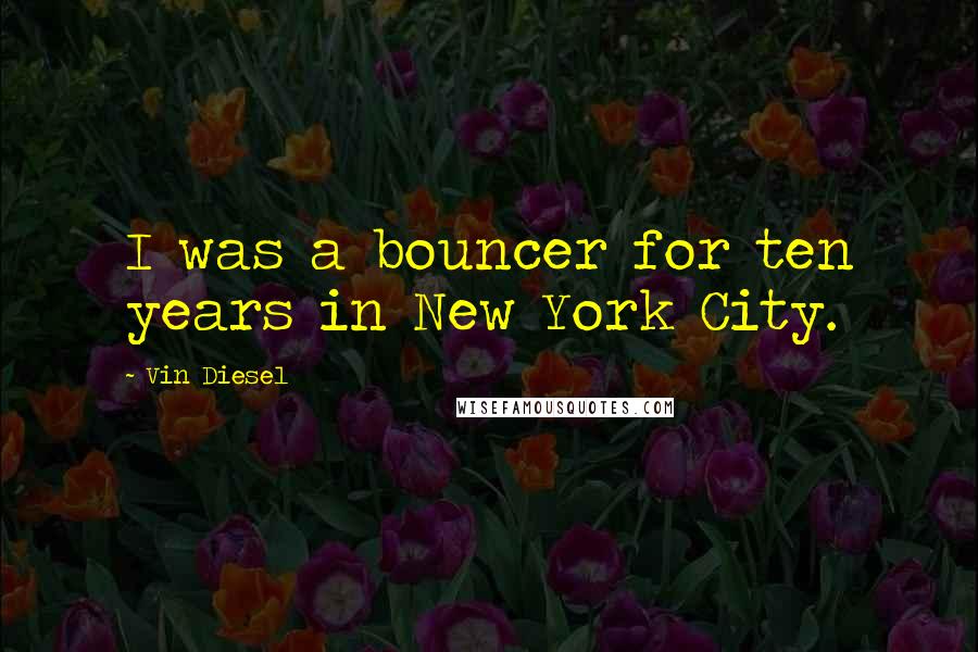 Vin Diesel Quotes: I was a bouncer for ten years in New York City.