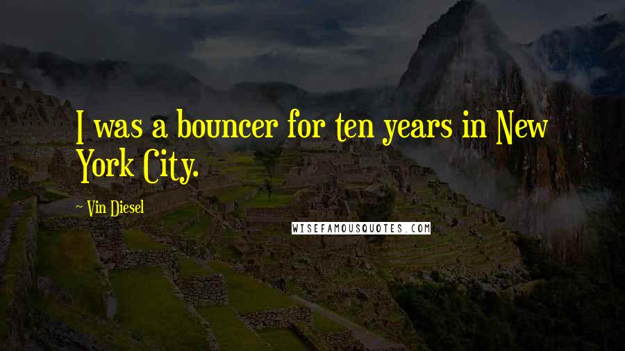 Vin Diesel Quotes: I was a bouncer for ten years in New York City.