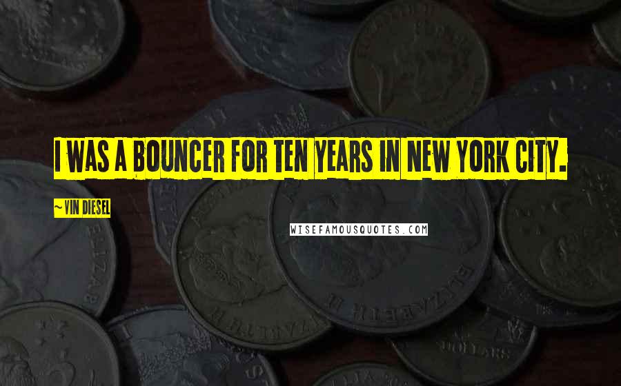 Vin Diesel Quotes: I was a bouncer for ten years in New York City.