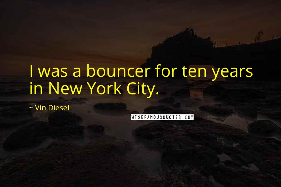 Vin Diesel Quotes: I was a bouncer for ten years in New York City.