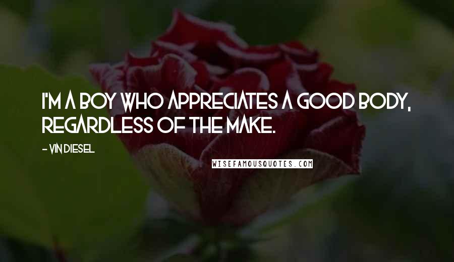 Vin Diesel Quotes: I'm a boy who appreciates a good body, regardless of the make.