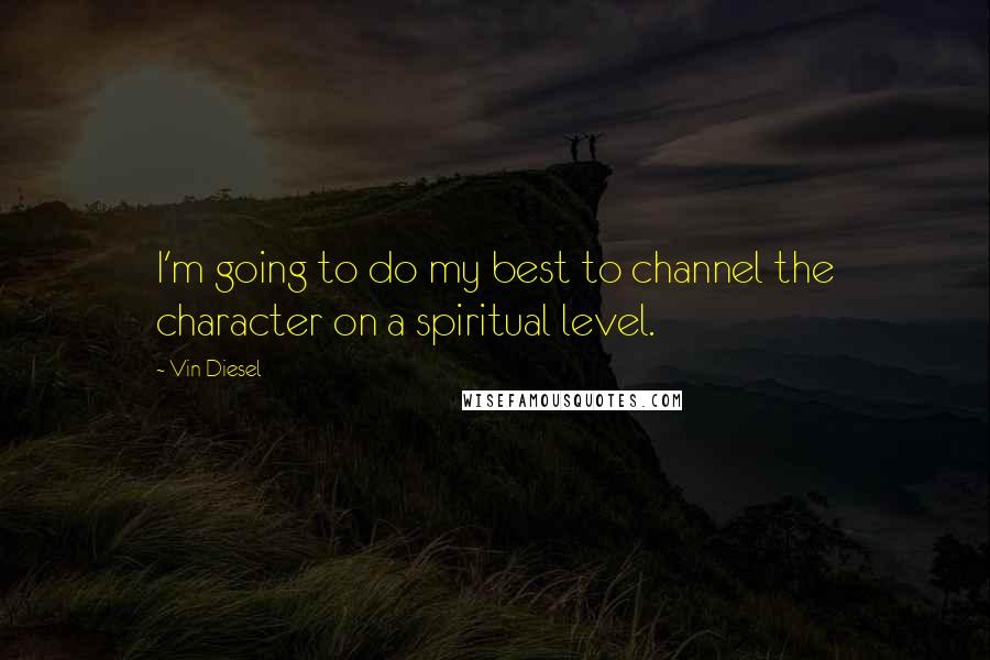 Vin Diesel Quotes: I'm going to do my best to channel the character on a spiritual level.
