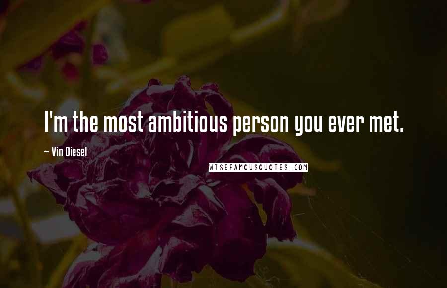 Vin Diesel Quotes: I'm the most ambitious person you ever met.