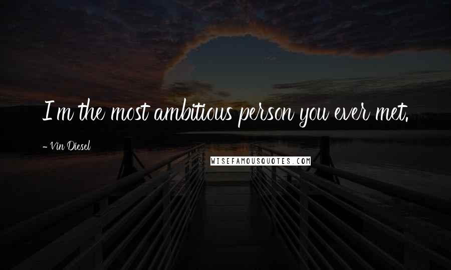 Vin Diesel Quotes: I'm the most ambitious person you ever met.