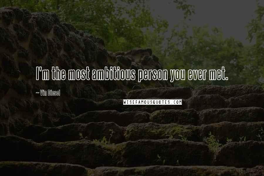 Vin Diesel Quotes: I'm the most ambitious person you ever met.