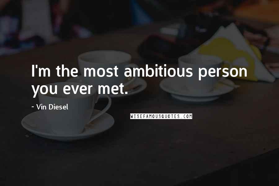Vin Diesel Quotes: I'm the most ambitious person you ever met.