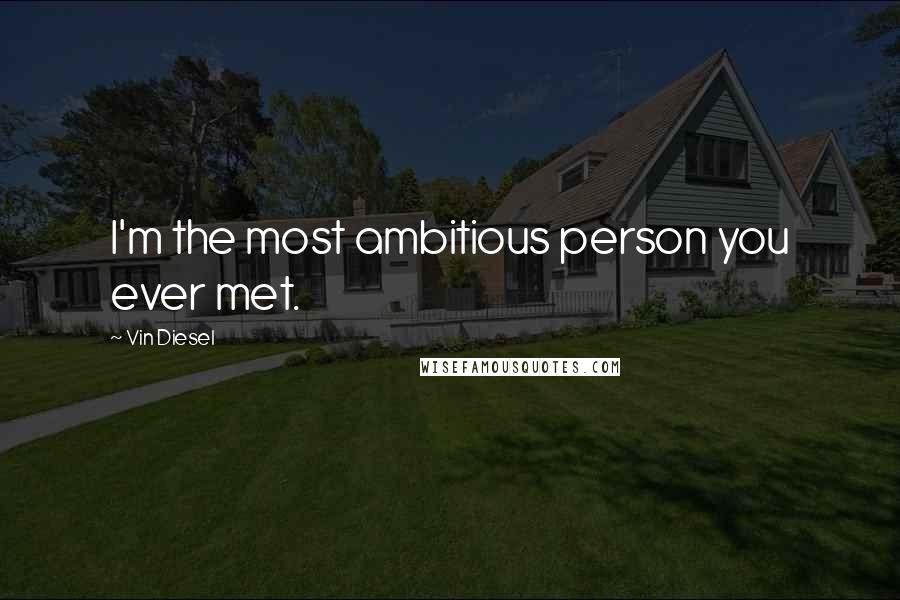 Vin Diesel Quotes: I'm the most ambitious person you ever met.