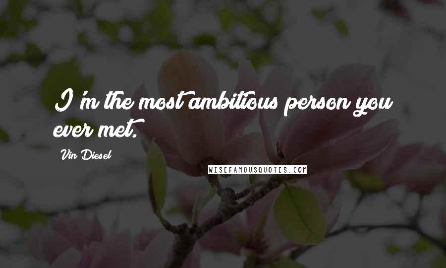 Vin Diesel Quotes: I'm the most ambitious person you ever met.