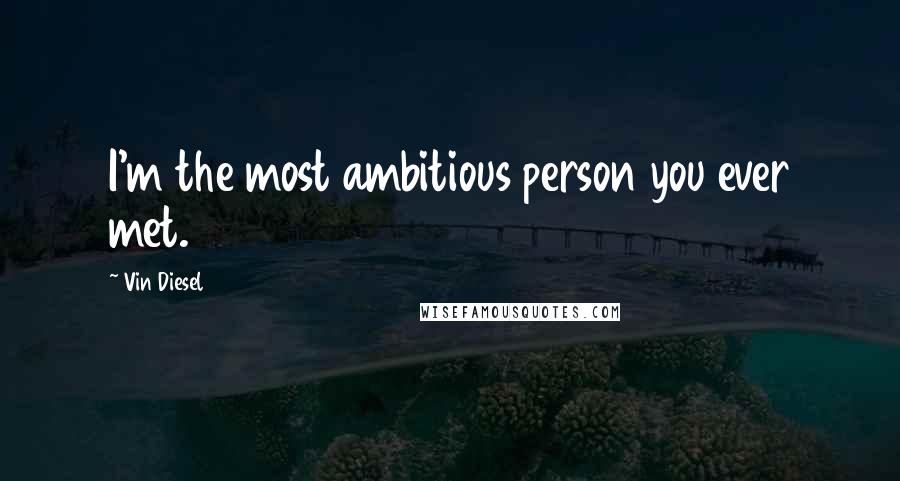 Vin Diesel Quotes: I'm the most ambitious person you ever met.