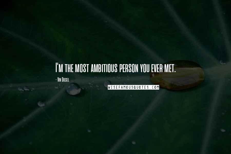 Vin Diesel Quotes: I'm the most ambitious person you ever met.