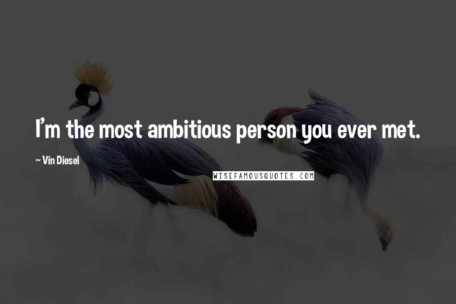 Vin Diesel Quotes: I'm the most ambitious person you ever met.