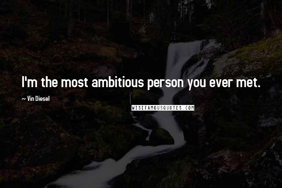 Vin Diesel Quotes: I'm the most ambitious person you ever met.
