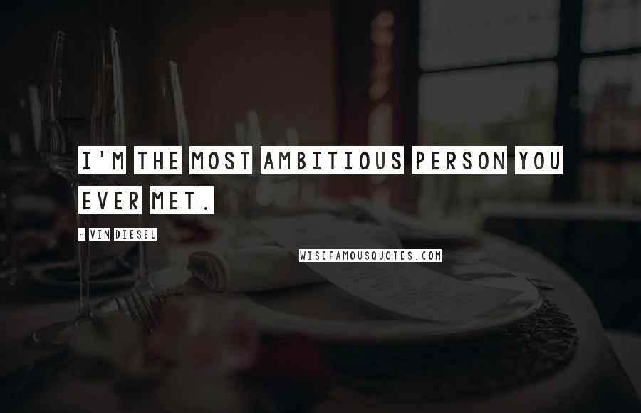 Vin Diesel Quotes: I'm the most ambitious person you ever met.