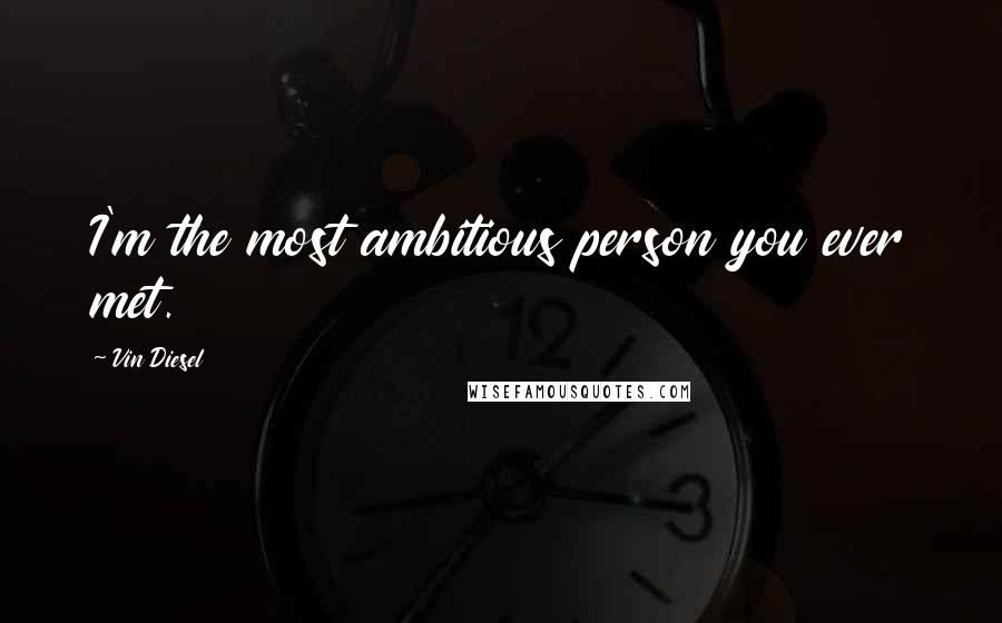 Vin Diesel Quotes: I'm the most ambitious person you ever met.