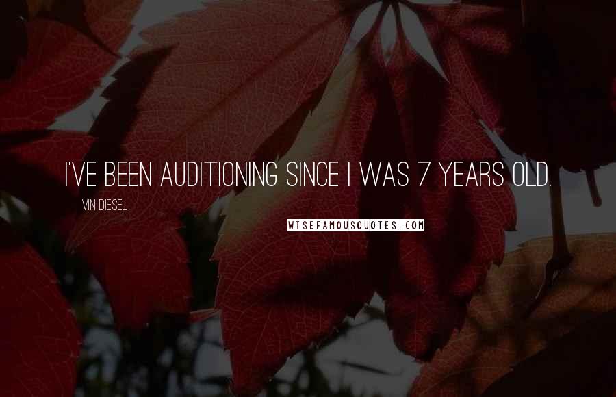 Vin Diesel Quotes: I've been auditioning since I was 7 years old.