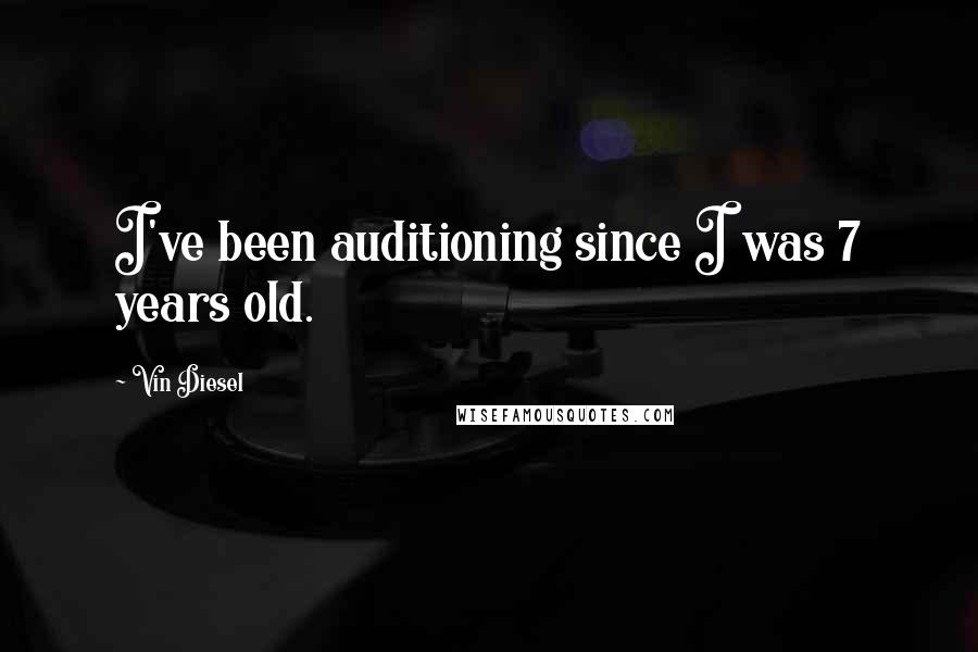 Vin Diesel Quotes: I've been auditioning since I was 7 years old.