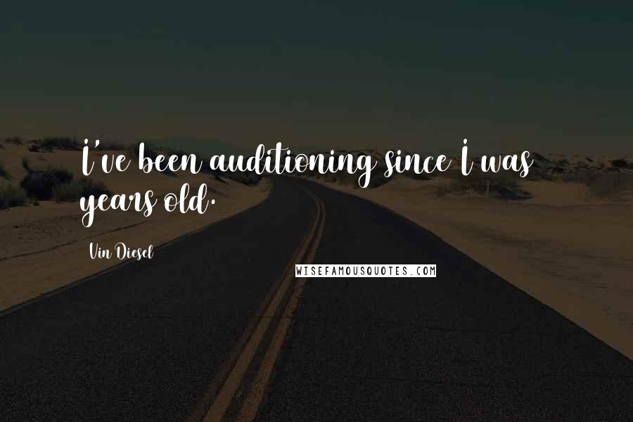 Vin Diesel Quotes: I've been auditioning since I was 7 years old.