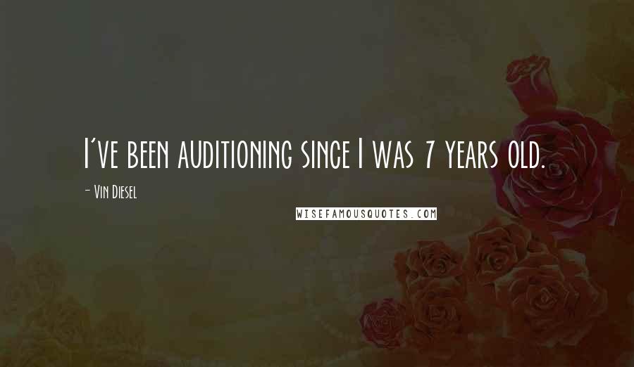 Vin Diesel Quotes: I've been auditioning since I was 7 years old.