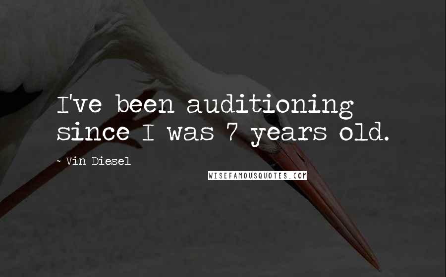 Vin Diesel Quotes: I've been auditioning since I was 7 years old.