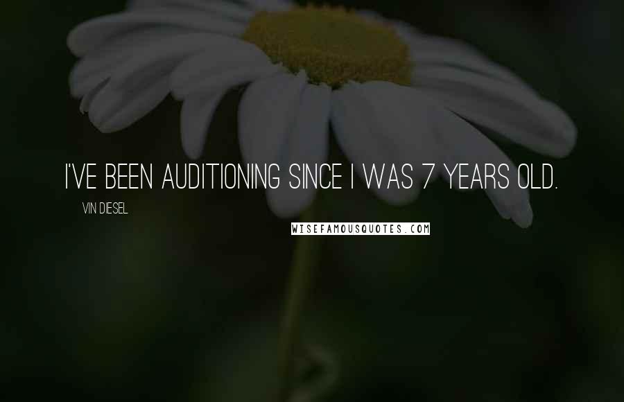 Vin Diesel Quotes: I've been auditioning since I was 7 years old.