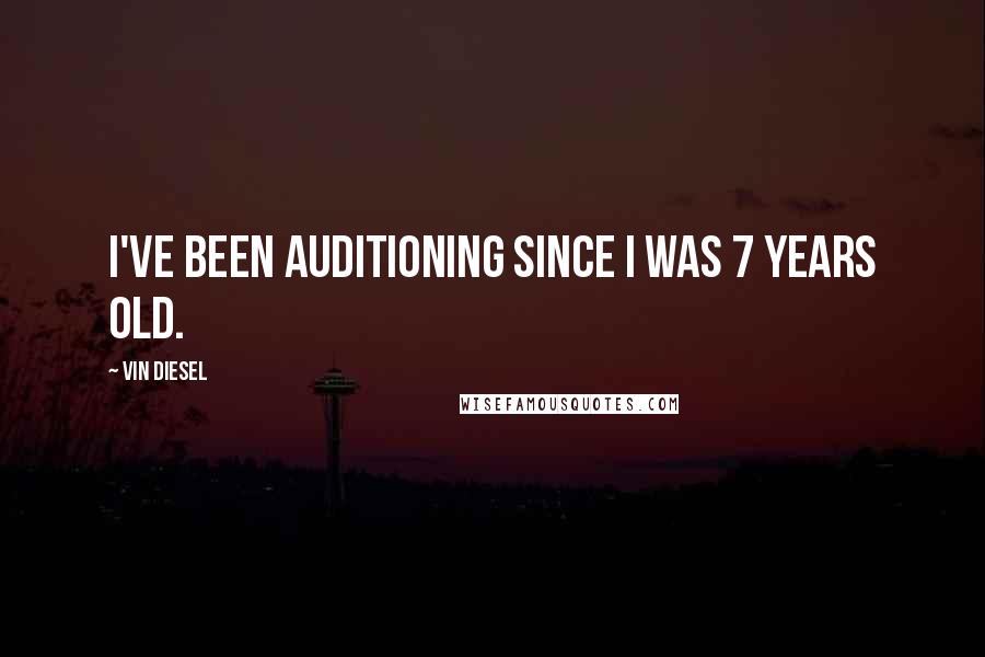 Vin Diesel Quotes: I've been auditioning since I was 7 years old.