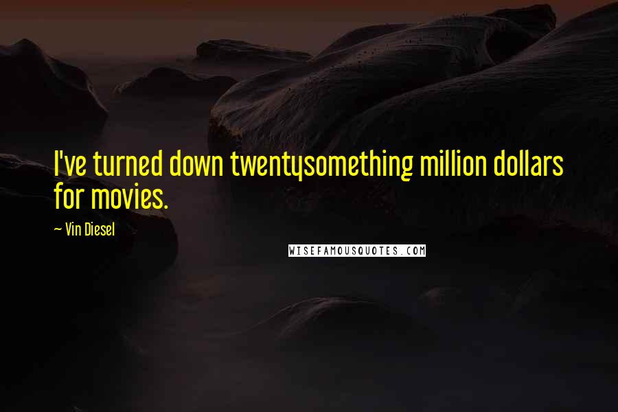 Vin Diesel Quotes: I've turned down twentysomething million dollars for movies.