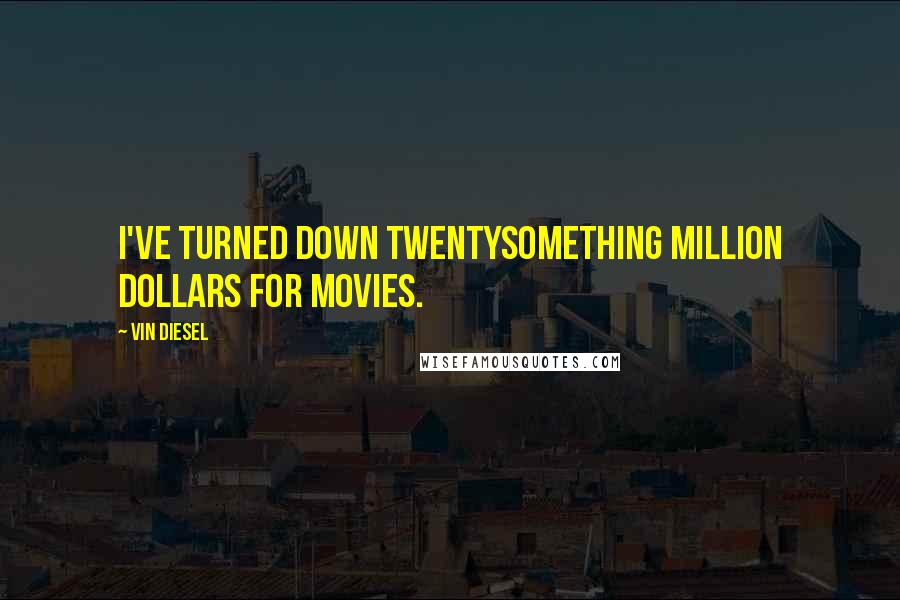 Vin Diesel Quotes: I've turned down twentysomething million dollars for movies.