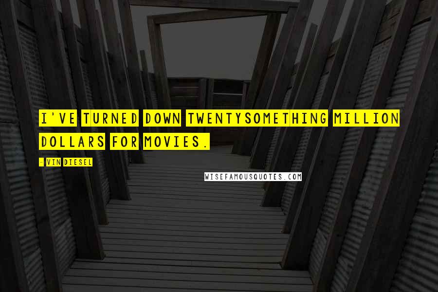 Vin Diesel Quotes: I've turned down twentysomething million dollars for movies.