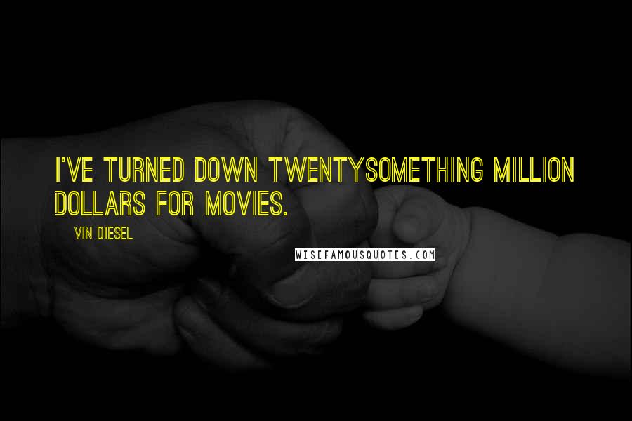 Vin Diesel Quotes: I've turned down twentysomething million dollars for movies.