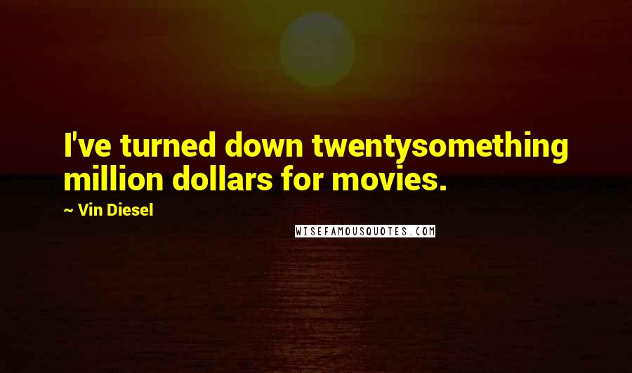 Vin Diesel Quotes: I've turned down twentysomething million dollars for movies.