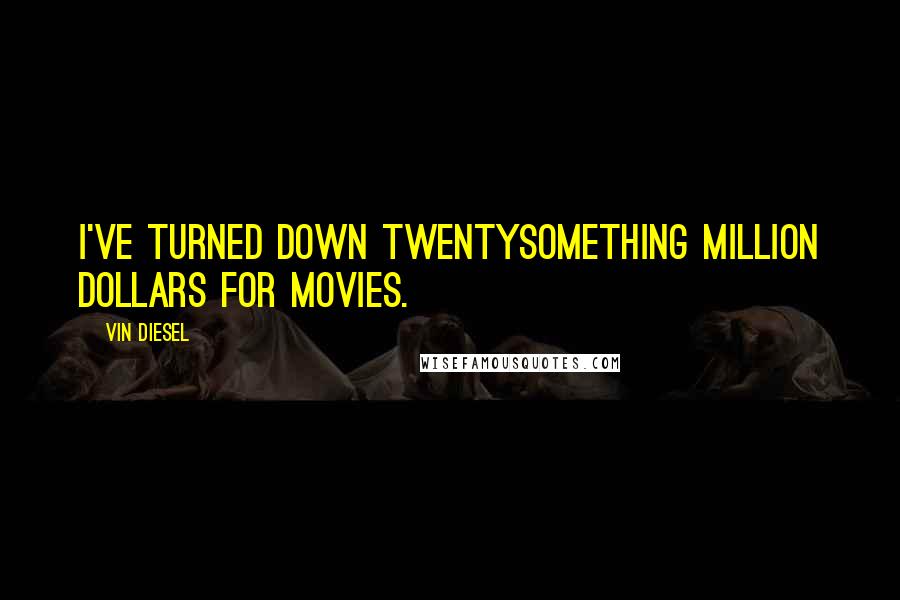 Vin Diesel Quotes: I've turned down twentysomething million dollars for movies.