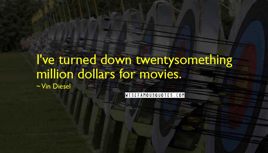 Vin Diesel Quotes: I've turned down twentysomething million dollars for movies.