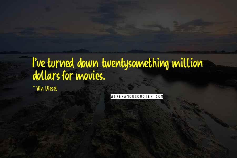 Vin Diesel Quotes: I've turned down twentysomething million dollars for movies.