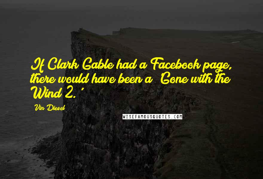 Vin Diesel Quotes: If Clark Gable had a Facebook page, there would have been a 'Gone with the Wind 2.'