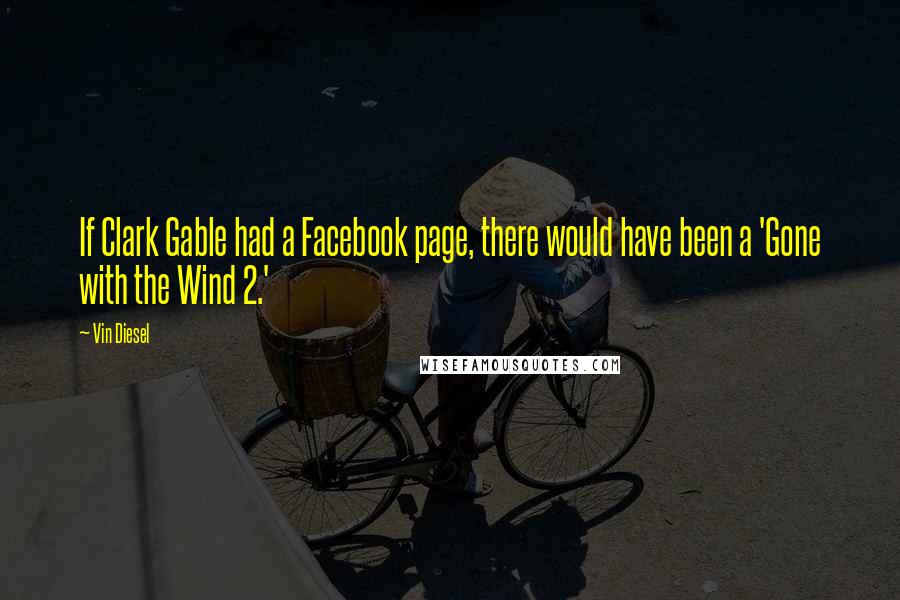 Vin Diesel Quotes: If Clark Gable had a Facebook page, there would have been a 'Gone with the Wind 2.'