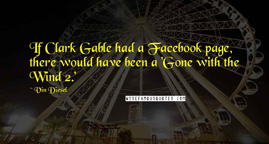 Vin Diesel Quotes: If Clark Gable had a Facebook page, there would have been a 'Gone with the Wind 2.'