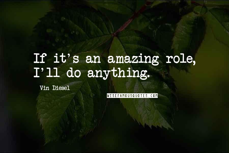 Vin Diesel Quotes: If it's an amazing role, I'll do anything.