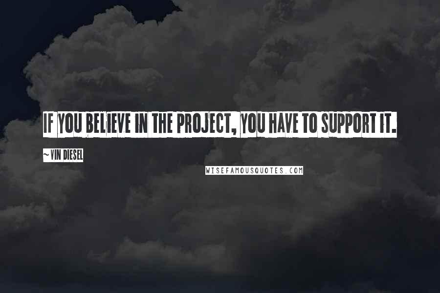 Vin Diesel Quotes: If you believe in the project, you have to support it.