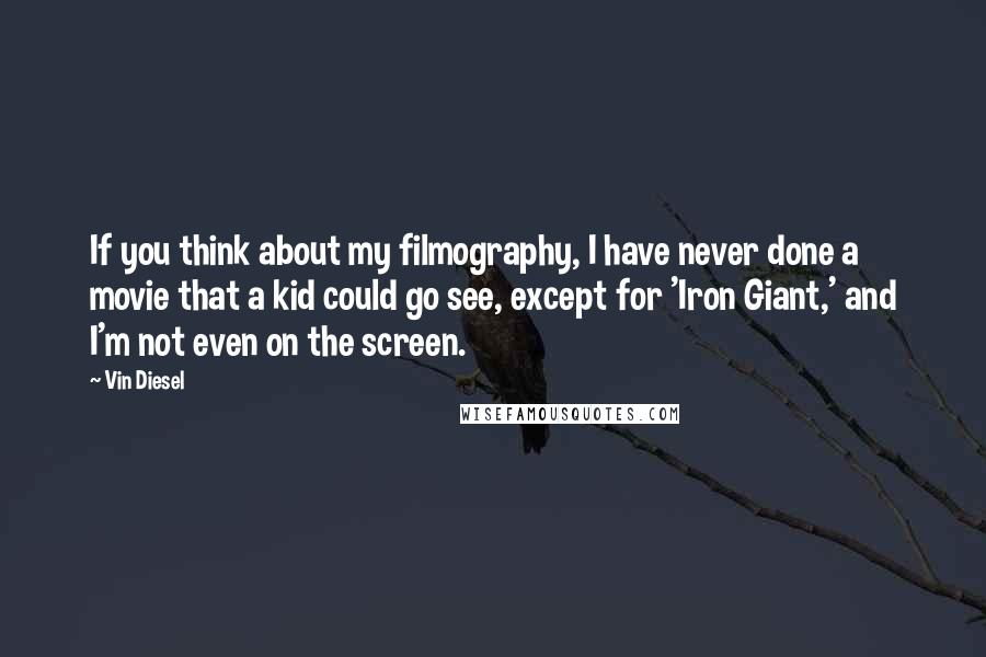 Vin Diesel Quotes: If you think about my filmography, I have never done a movie that a kid could go see, except for 'Iron Giant,' and I'm not even on the screen.