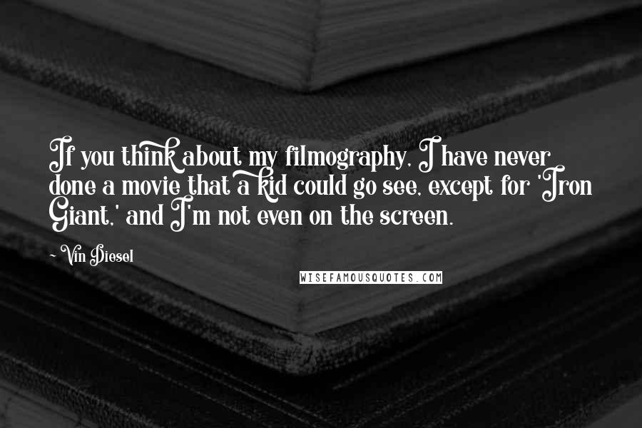 Vin Diesel Quotes: If you think about my filmography, I have never done a movie that a kid could go see, except for 'Iron Giant,' and I'm not even on the screen.