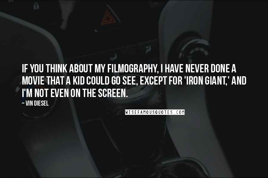 Vin Diesel Quotes: If you think about my filmography, I have never done a movie that a kid could go see, except for 'Iron Giant,' and I'm not even on the screen.