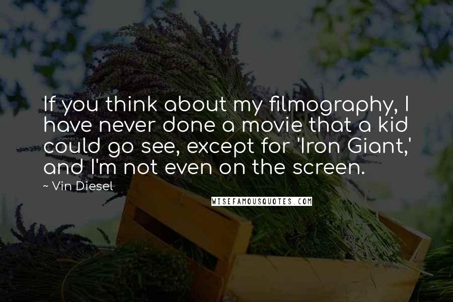 Vin Diesel Quotes: If you think about my filmography, I have never done a movie that a kid could go see, except for 'Iron Giant,' and I'm not even on the screen.