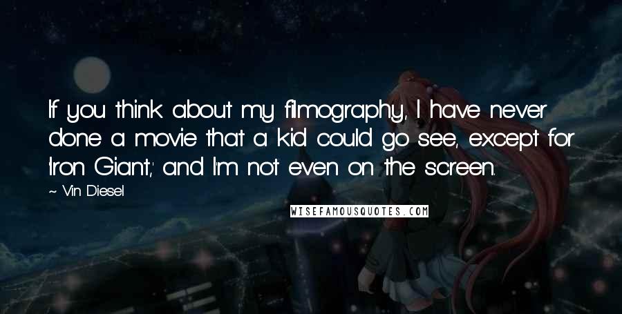 Vin Diesel Quotes: If you think about my filmography, I have never done a movie that a kid could go see, except for 'Iron Giant,' and I'm not even on the screen.
