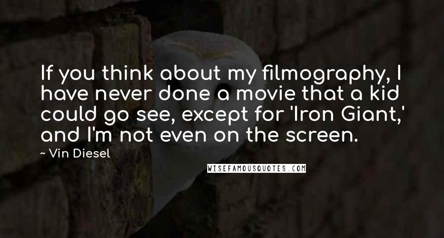 Vin Diesel Quotes: If you think about my filmography, I have never done a movie that a kid could go see, except for 'Iron Giant,' and I'm not even on the screen.