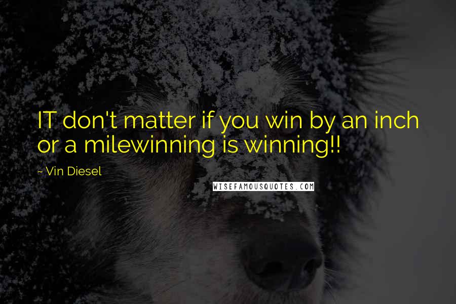 Vin Diesel Quotes: IT don't matter if you win by an inch or a milewinning is winning!!