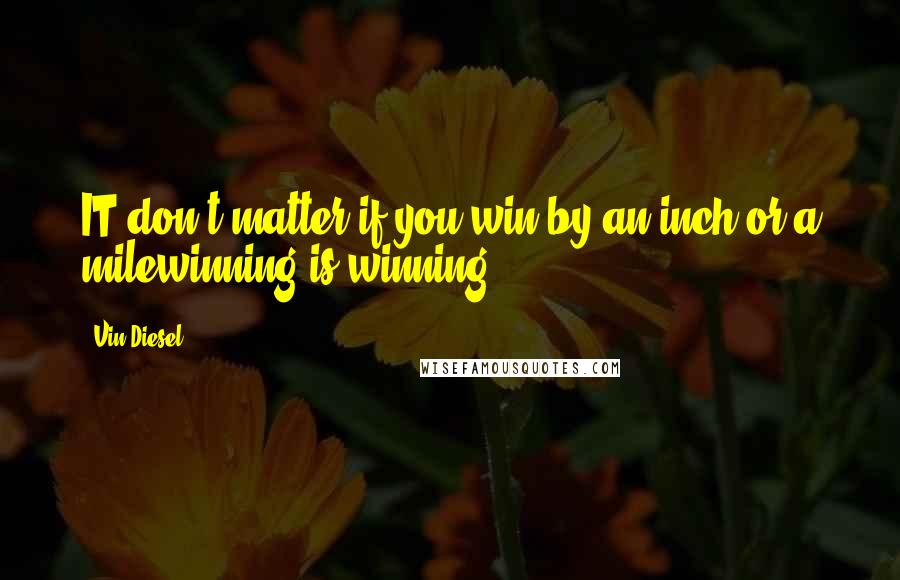 Vin Diesel Quotes: IT don't matter if you win by an inch or a milewinning is winning!!