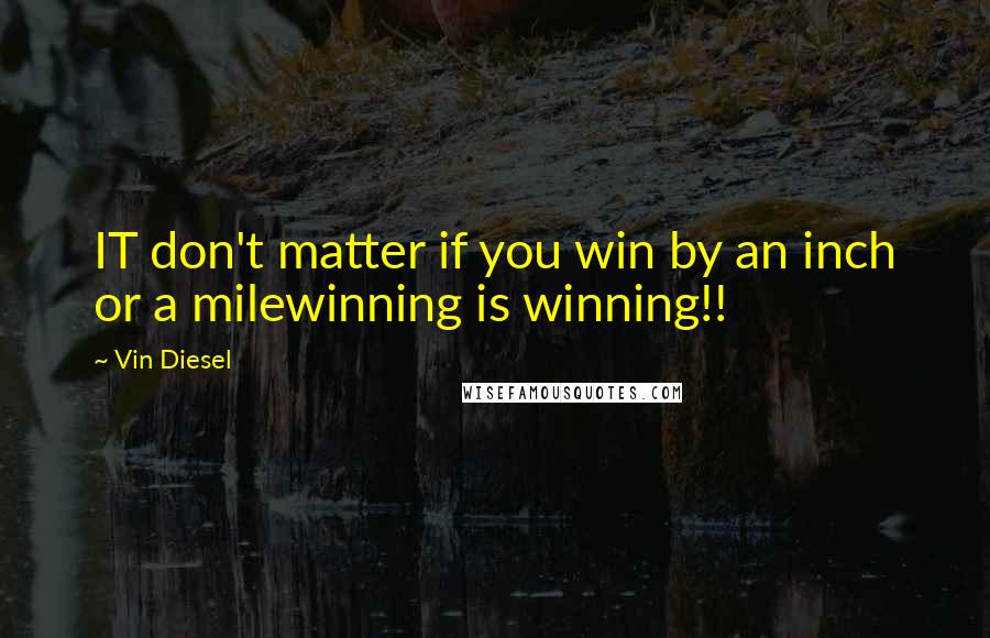 Vin Diesel Quotes: IT don't matter if you win by an inch or a milewinning is winning!!
