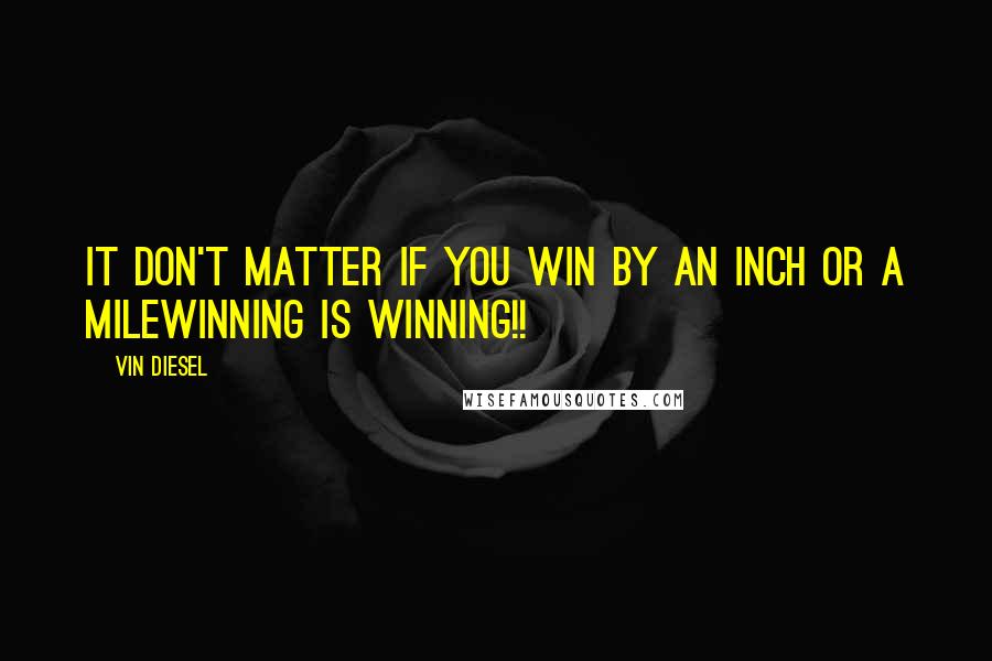 Vin Diesel Quotes: IT don't matter if you win by an inch or a milewinning is winning!!